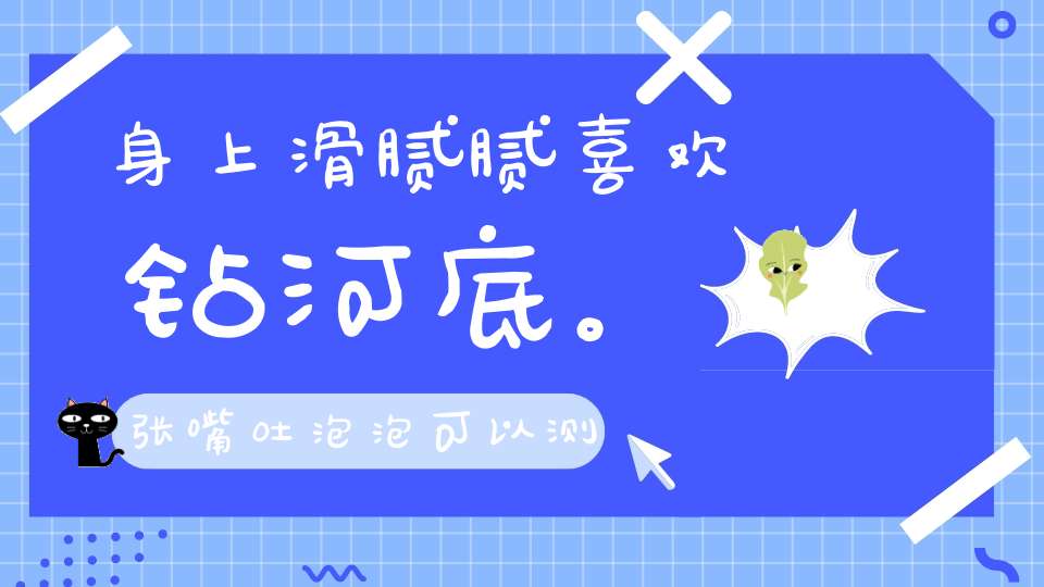 身上滑腻腻，喜欢钻河底。张嘴吐泡泡，可以测天气（打一动物）