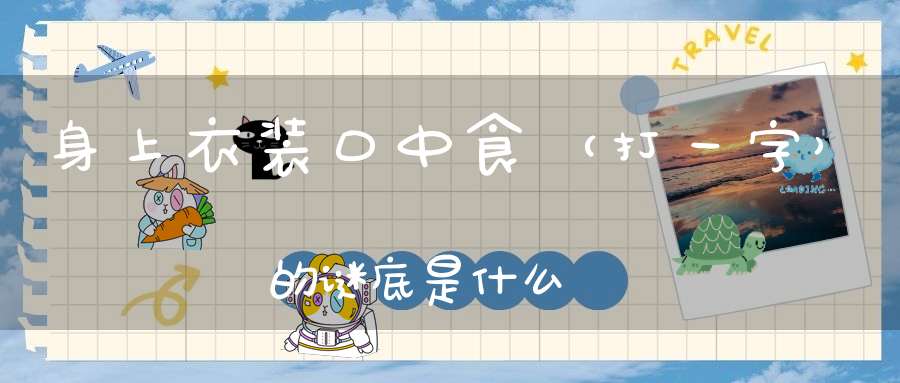 身上衣装口中食 （打一字）的谜底是什么?