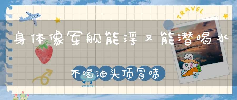 身体像军舰，能浮又能潜，喝水不喝油，头顶冒喷泉。 （猜一动物）