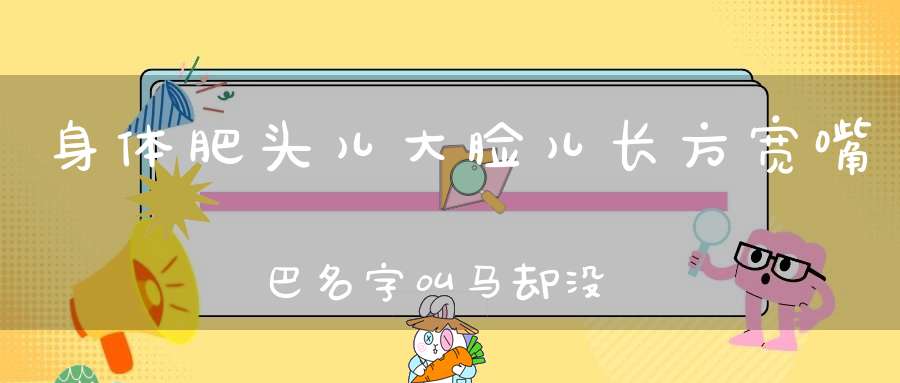 身体肥，头儿大，脸儿长方宽嘴巴，名字叫马却没毛，常在水中度生涯。 （猜一动物）