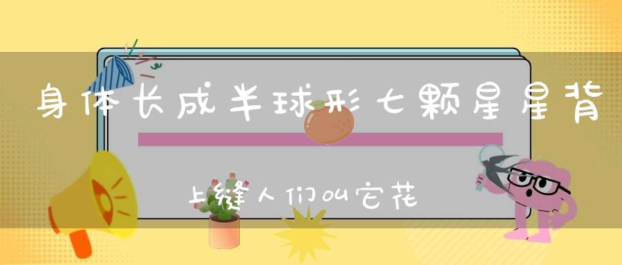 身体长成半球形，七颗星星背上缝，人们叫它花大姐，棉花地里治蚜虫。 （猜一动物）