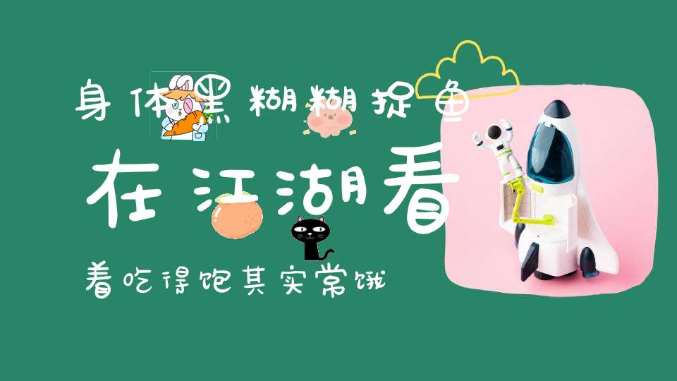 身体黑糊糊，捉鱼在江湖，看着吃得饱，其实常饿肚。 （猜一动物）