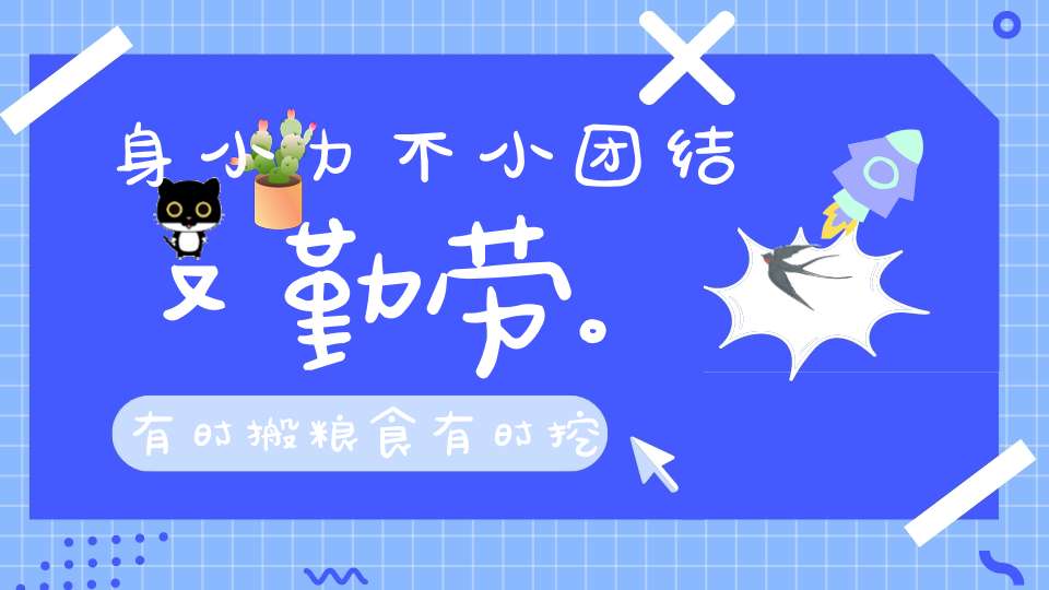 身小力不小，团结又勤劳。有时搬粮食，有时挖地道（打一动物）