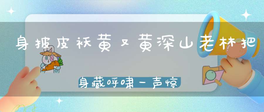 身披皮袄黄又黄，深山老林把身藏，呼啸一声惊天地，百兽之中称大王。 （猜一动物）