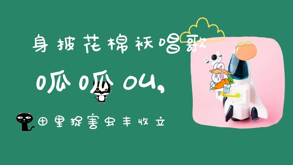 身披花棉袄，唱歌呱呱叫,田里捉害虫，丰收立功劳（打一动物）