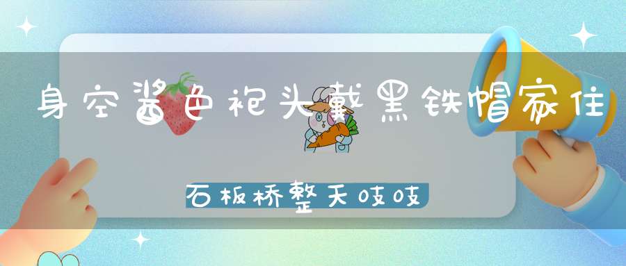 身空酱色袍，头戴黑铁帽，家住石板桥，整天吱吱叫。 （猜一动物）