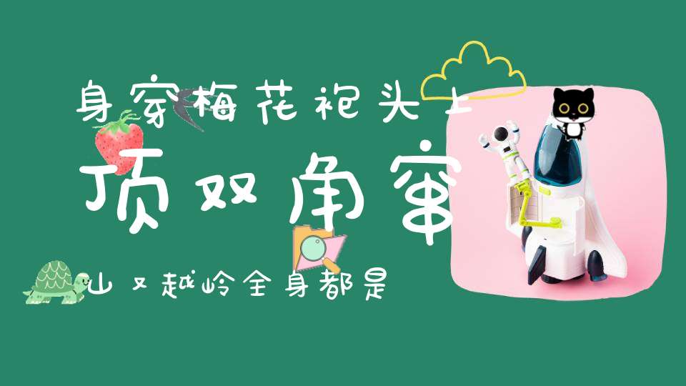 身穿梅花袍，头上顶双角，窜山又越岭，全身都是宝（打一动物）