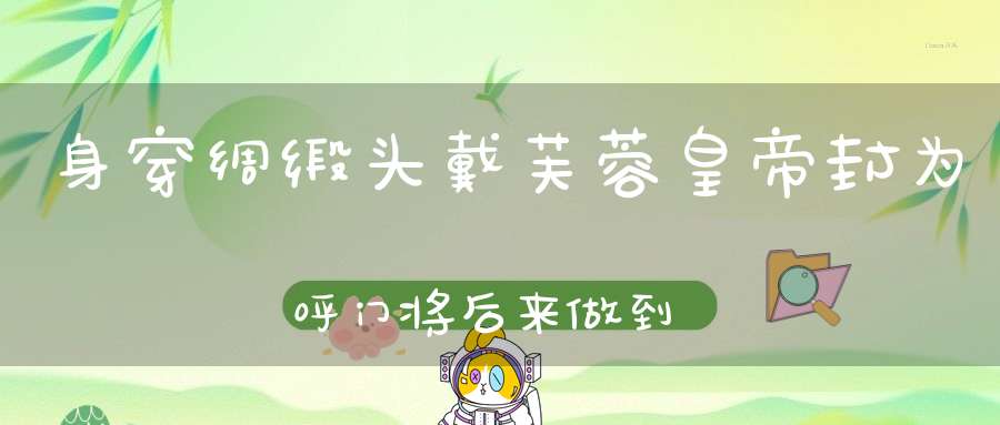 身穿绸缎，头戴芙蓉，皇帝封为呼门将，后来做到时辰钟。 （猜一动物）