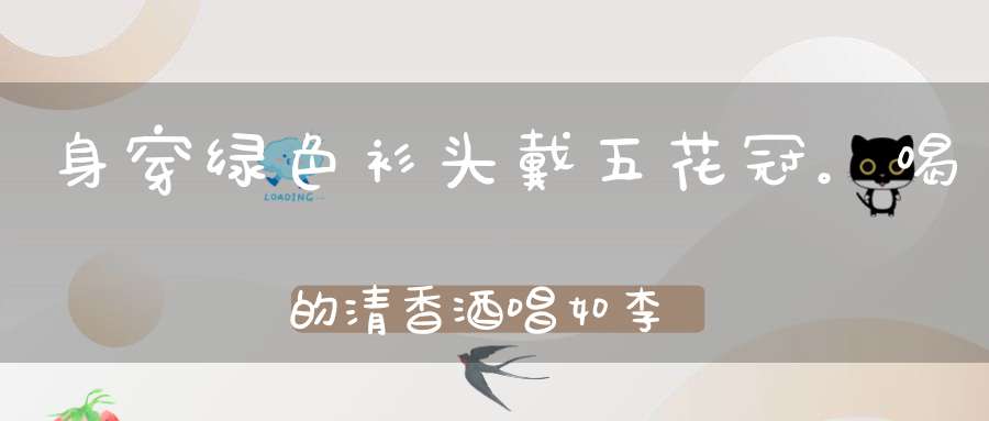身穿绿色衫，头戴五花冠。喝的清香酒，唱如李翠莲（打一动物）