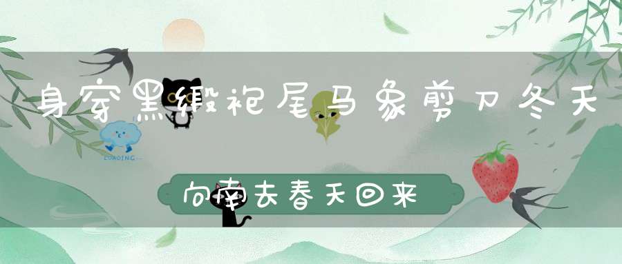 身穿黑缎袍，尾马象剪刀，冬天向南去，春天回来早（打一动物）
