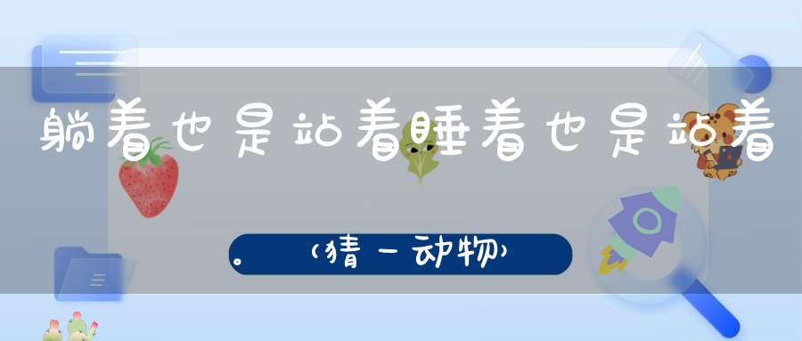 躺着也是站着，睡着也是站着。 （猜一动物）