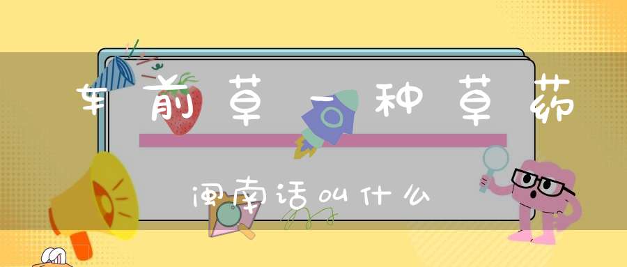 车前草一种草药闽南话叫什么？