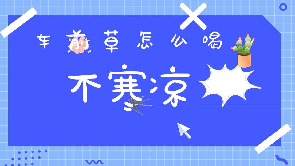 车前草怎么喝不寒凉？