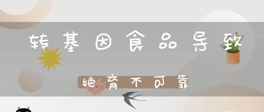 转基因食品导致绝育不可靠