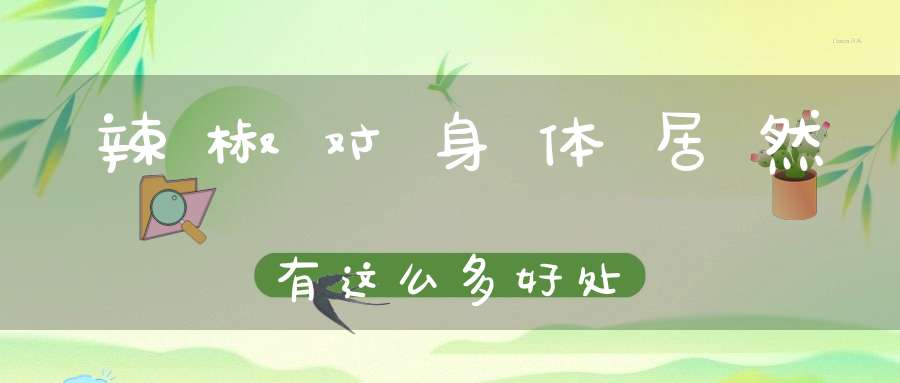 辣椒对身体居然有这么多好处