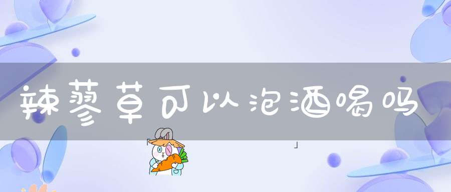 辣蓼草可以泡酒喝吗？