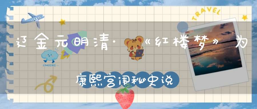 辽金元明清·《红楼梦》为康熙宫闱秘史说