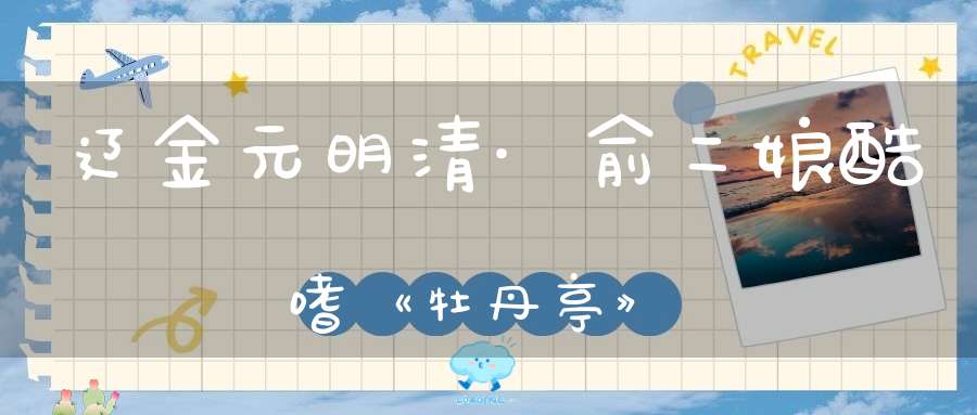 辽金元明清·俞二娘酷嗜《牡丹亭》