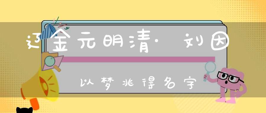 辽金元明清·刘因以梦兆得名字