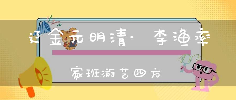 辽金元明清·李渔率家班游艺四方