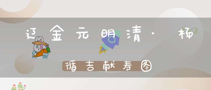 辽金元明清·杨循吉献寿图