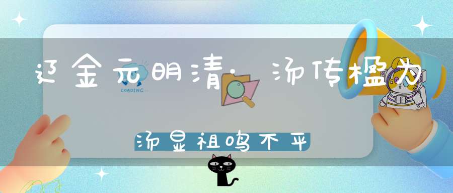 辽金元明清·汤传楹为汤显祖鸣不平