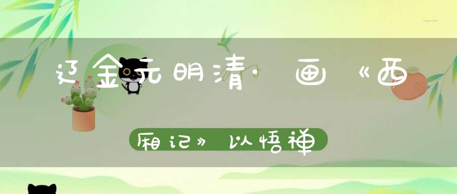 辽金元明清·画《西厢记》以悟禅