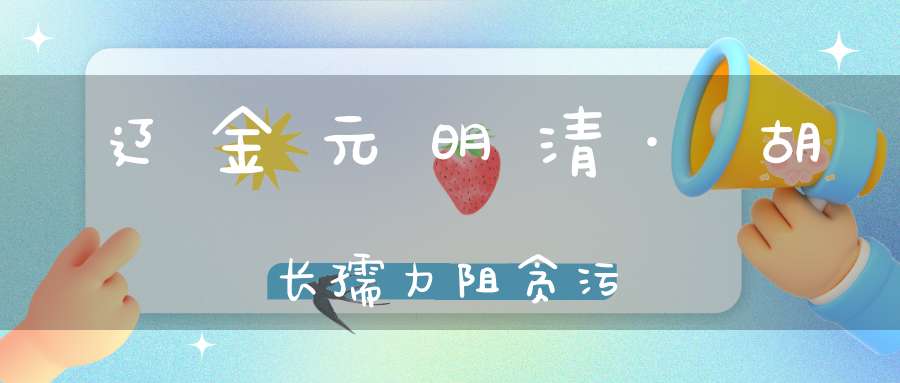 辽金元明清·胡长孺力阻贪污