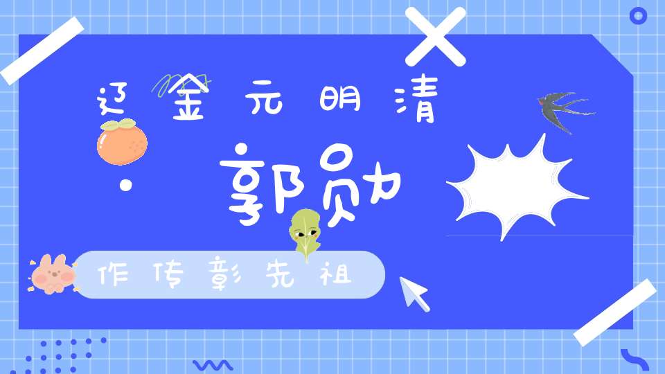 辽金元明清·郭勋作传彰先祖