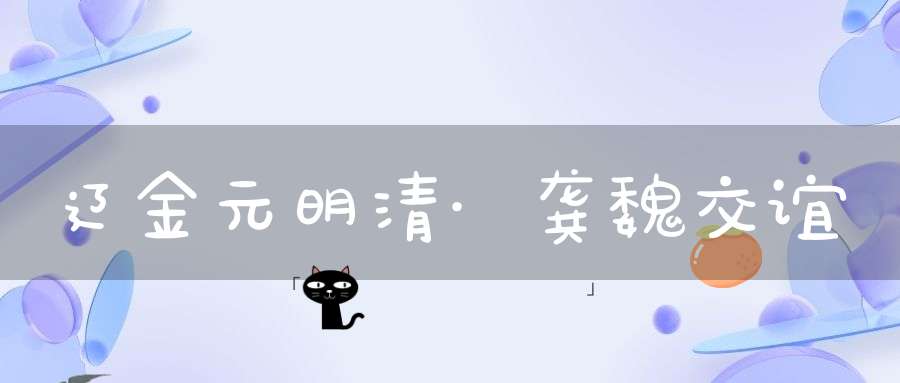 辽金元明清·龚魏交谊