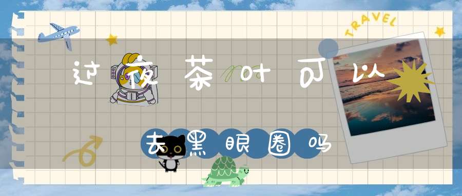 过夜茶叶可以去黑眼圈吗