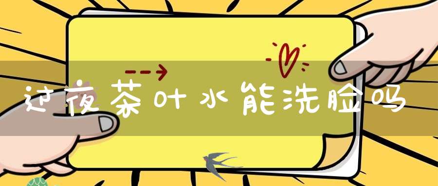 过夜茶叶水能洗脸吗?