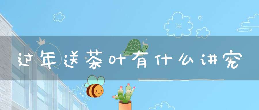 过年送茶叶有什么讲究