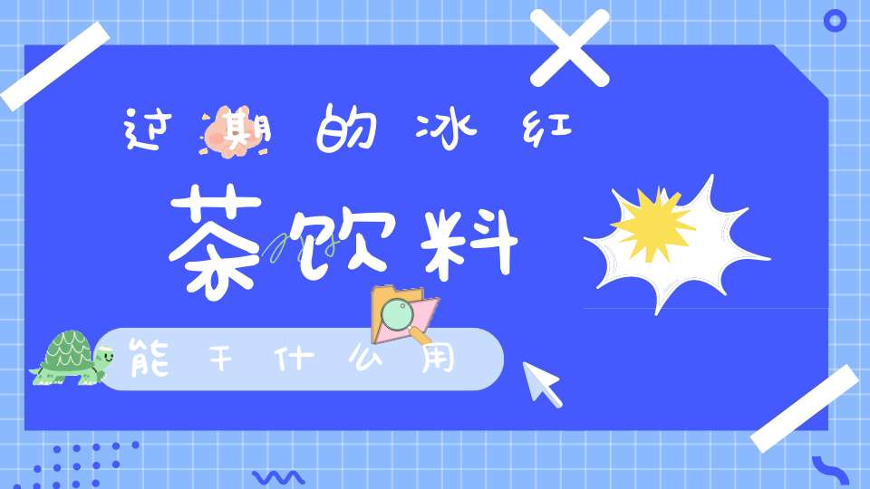 过期的冰红茶饮料能干什么用