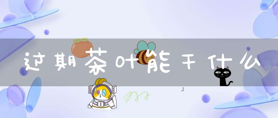 过期茶叶能干什么