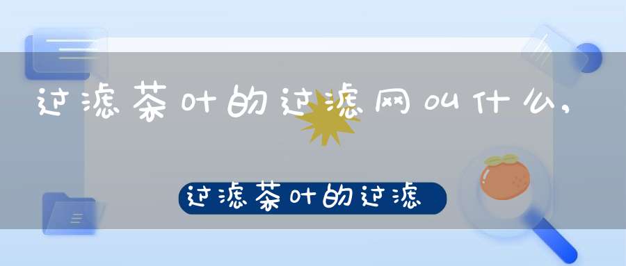 过滤茶叶的过滤网叫什么,过滤茶叶的过滤网怎么用