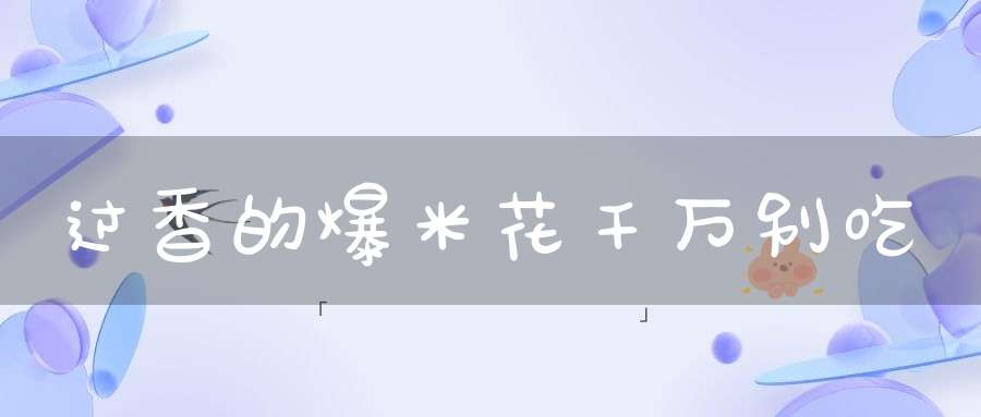 过香的爆米花千万别吃
