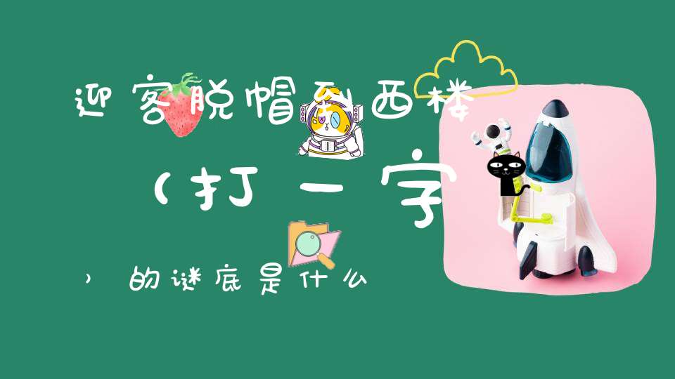 迎客脱帽到西楼 （打一字）的谜底是什么?