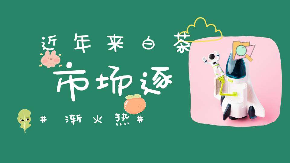 近年来白茶市场逐渐火热