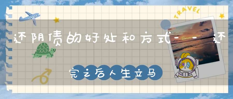还阴债的好处和方式--还完之后人生立马顺遂