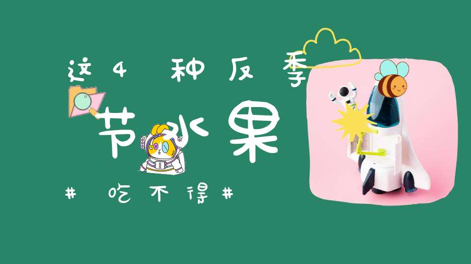 这4种反季节水果吃不得