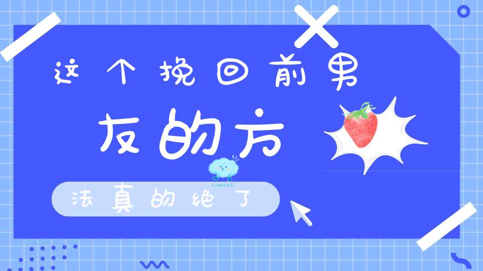 这个挽回前男友的方法真的绝了