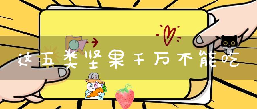 这五类坚果千万不能吃