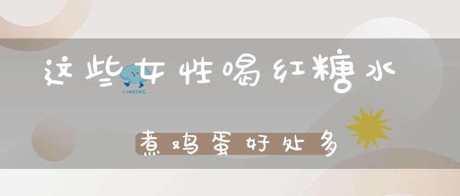 这些女性喝红糖水煮鸡蛋好处多