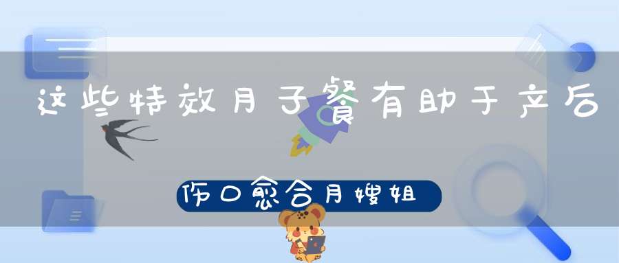 这些特效月子餐，有助于产后伤口愈合，月嫂姐妹们知道几个？