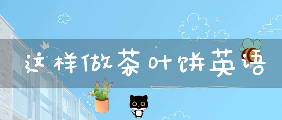 这样做茶叶饼英语