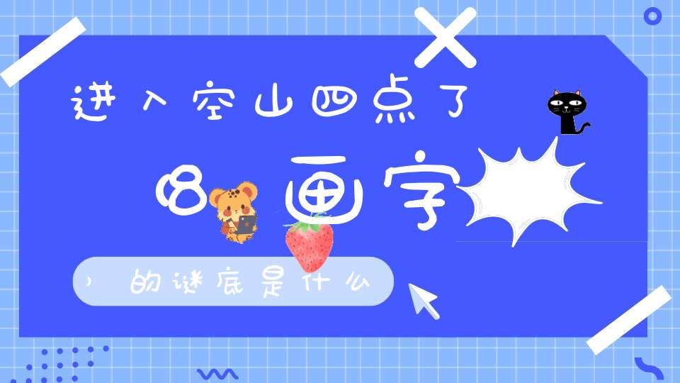 进入空山四点了 （8画字）的谜底是什么?