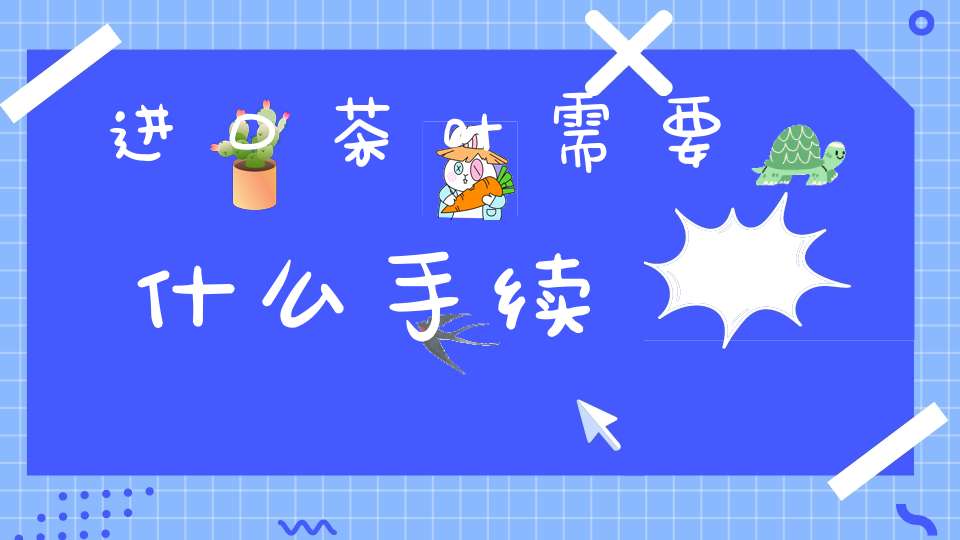 进口茶叶需要什么手续