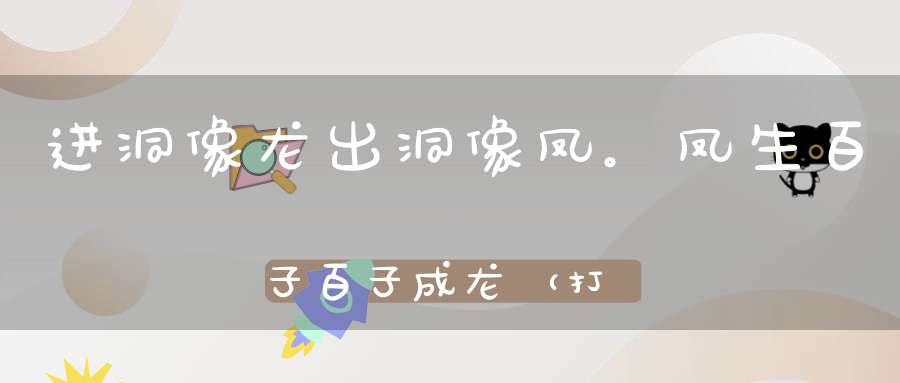 进洞像龙，出洞像凤。凤生百子，百子成龙（打一动物）