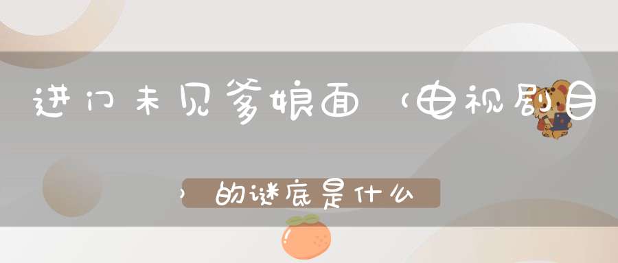 进门未见爹娘面 （电视剧目）的谜底是什么?